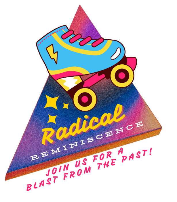 3-D Triangle With Pink, Blue, Purple, And Yellow Colors And Static. Blue Roller Skate With Yellow And Pink Details And Yellow Sparkles Behind It. Yellow Text With Pink Drop Shadow Saying "Radical" And White Text "Reminiscence" Underneath. Pink Text "Join Us For A Blast From The Past!" Under The Triangle